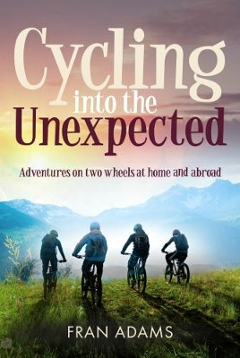 Cycling into the Unexpected: Adventures on two wheels at home and abroad by Fran Adams 9781861515360
