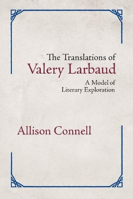 The Translations of Valery Larbaud: A Model of Literary Exploration by Allison Connell 9781988299211