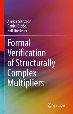Formal Verification of Structurally Complex Multipliers by Alireza Mahzoon 9783031245701