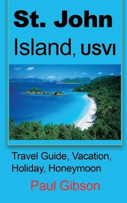 St. John Island, USVI: Travel Guide, Vacation, Holiday, Honeymoon by Paul Gibson 9781912483167