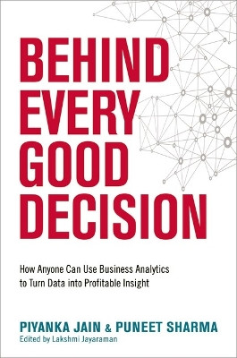 Behind Every Good Decision: How Anyone Can Use Business Analytics to Turn Data into Profitable Insight by Piyanka Jain 9781400231041