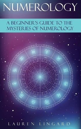 Numerology: A Beginner's Guide to the Mysteries of Numerology by Lauren Lingard 9781761037641