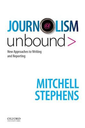 Journalism Unbound: New Approaches to Reporting and Writing by Mitchell Stephens