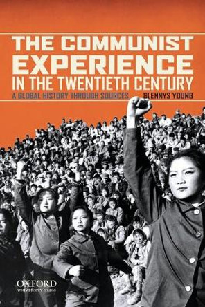The Communist Experience in the Twentieth Century: A Global History through Sources by Glennys Young