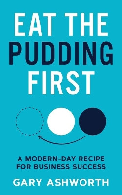 Eat The Pudding First: A modern-day recipe for business success by Gary Ashworth 9781913717650