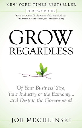 Grow Regardless: Of Your Business' Size, Your Industry or the Economy and Despite the Government! by Joe Mechlinski 9781614484356