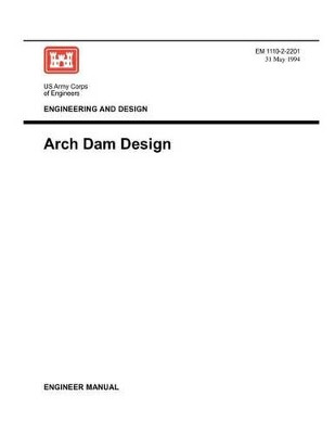 Engineering and Design: Arch Dam Design (Engineer Manual EM 1110-2-2201) by US Army Corps of Engineers 9781780397610
