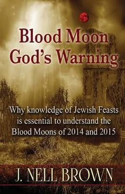 Blood Moon-God's Warning: Jewish Feasts and the Blood Moons of 2014 and 2015 by J Nell Brown 9781942849001