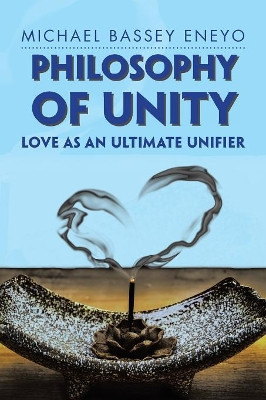 Philosophy of Unity: Love as an Ultimate Unifier by Michael Bassey Eneyo 9781984503978
