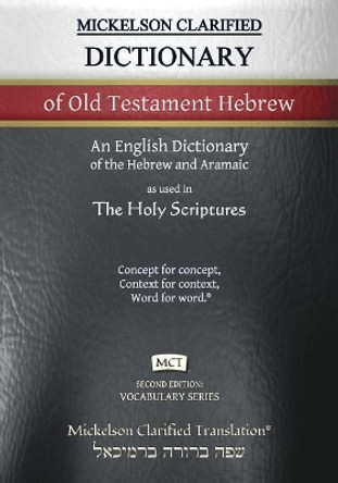 Mickelson Clarified Dictionary of Old Testament Hebrew, MCT: A Hebrew to English Dictionary of the Clarified Textus Receptus by Jonathan K Mickelson 9781609220457