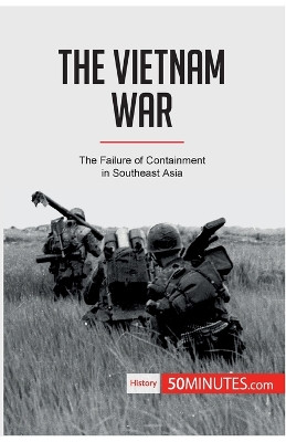 The Vietnam War: The Failure of Containment in Southeast Asia by 50minutes 9782808007139