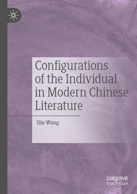Configurations of the Individual in Modern Chinese Literature by Qin Wang 9789813296428
