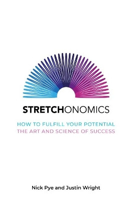 Stretchonomics: How to Fulfil Your Potential - the Art and Science of Success by Nick Pye 9781909269323