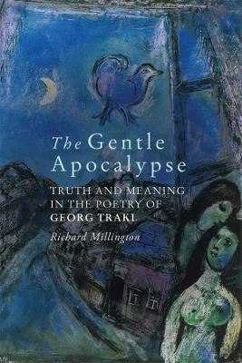 The Gentle Apocalypse - Truth and Meaning in the Poetry of Georg Trakl by Richard Millington 9781571135889