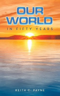 Our World in Fifty Years by Keith C Payne 9798823082402