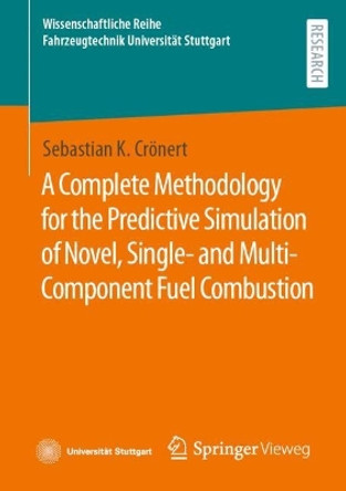 A Complete Methodology for the Predictive Simulation of Novel, Single- and Multi-Component Fuel Combustion by Sebastian K. Crönert 9783658430740