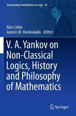 V.A. Yankov on Non-Classical Logics, History and Philosophy of Mathematics by Alex Citkin 9783031068454