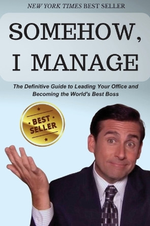 Somehow, I Manage: Motivational quotes and advice from Michael Scott of The Office - The Definitive Guide to Leading Your Office and Becoming the World's Best Boss by Michael Scott 9781088161753