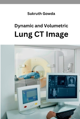 Dynamic and Volumetric Lung CT Image by Sukruth Gowda 9789917013730