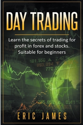 Day Trading: Learn the Secrets of Trading for Profit in Forex and Stocks. Suitable for Beginners. by Eric James 9798223544166