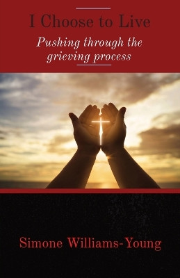 I Choose to Live: Pushing through the grieving process by Simone Williams-Young 9781088221600