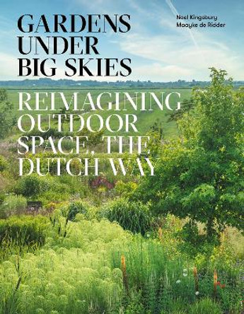 Gardens Under Big Skies: Reimagining Outdoor Space, the Dutch Way by Noel Kingsbury