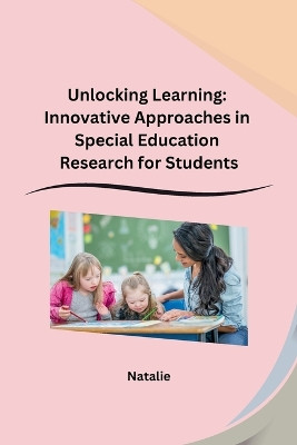 Unlocking Learning: Innovative Approaches in Special Education Research for Students by Natalie 9798869045591
