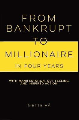 From Bankrupt to Millionaire in Four Years: with manifestation, gut feeling and inspired action by Mette Hå 9789198709049