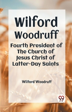 Wilford Woodruff Fourth President Of The Church Of Jesus Christ Of Latter-Day Saints by Woodruff Wilford 9789359329635
