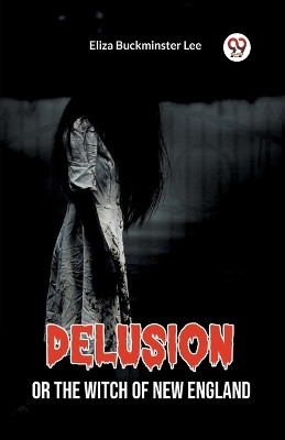Delusion Or The Witch Of New England by Eliza Buckminster Lee 9789361157073