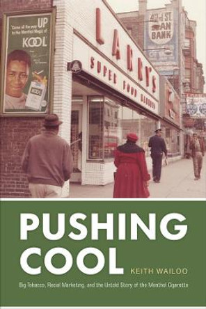 Pushing Cool: Big Tobacco, Racial Marketing, and the Untold Story of the Menthol Cigarette by Keith Wailoo