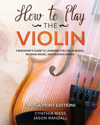 How to Play the Violin (Large Print Edition): A Beginner's Guide to Learning the Basics, Reading Music, and Playing Songs with Audio Recordings by Cynthia Riess 9798893320114