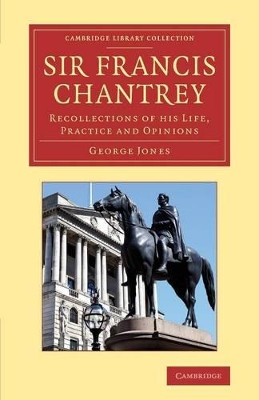 Sir Francis Chantrey: Recollections of His Life, Practice and Opinions by George Jones 9781108064453