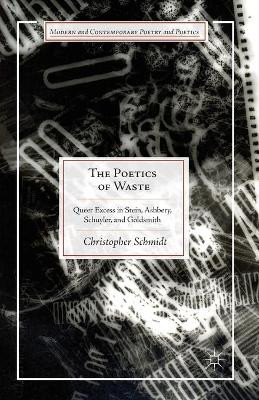 The Poetics of Waste: Queer Excess in Stein, Ashbery, Schuyler, and Goldsmith by C. Schmidt 9781349486823