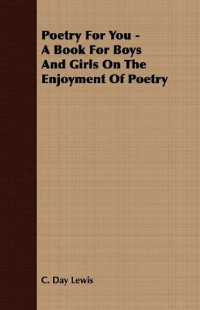 Poetry for You - A Book for Boys and Girls on the Enjoyment of Poetry by C Day Lewis 9781409724971