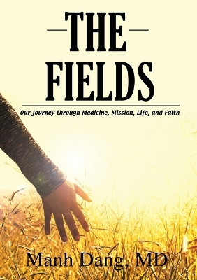 The Fields: Our Journey Through Medicine, Mission, Life, and Faith by Manh Dang 9781400327768