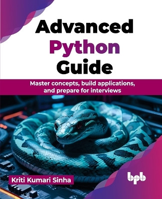 Advanced Python Guide: Master concepts, build applications, and prepare for interviews by Kriti Kumari Sinha 9789355516756