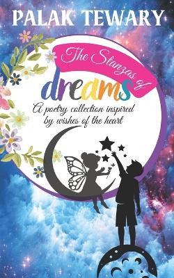 The Stanzas of Dreams: A poetry collection inspired by wishes of the heart by Palak Tewary 9781739567248