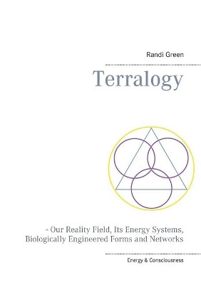Terralogy: - Our Reality Field, Its Energy Systems, Biologically Engineered Forms and Networks by Randi Green 9788771704358