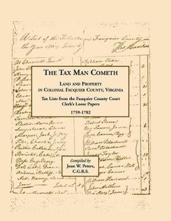 The Tax Man Cometh. Land and Property in Colonial Fauquier County, Virginia: Tax List from the Fauquier County Court Clerk's Loose Papers 1759-1782 by Joan W Peters 9781585494088