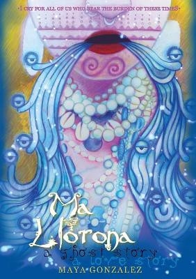 Ma Llorona: A Ghost Story, a Love Story by Maya Gonzalez 9781945289033