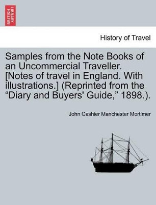 Samples from the Note Books of an Uncommercial Traveller. [Notes of Travel in England. with Illustrations.] (Reprinted from the "Diary and Buyers' Guide," 1898.). by John Cashier Manchester Mortimer 9781241601294