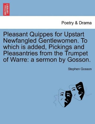 Pleasant Quippes for Upstart Newfangled Gentlewomen. to Which Is Added, Pickings and Pleasantries from the Trumpet of Warre: A Sermon by Gosson. by Stephen Gosson 9781241033620