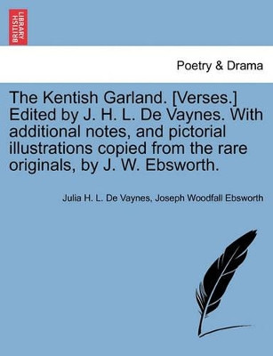The Kentish Garland. [Verses.] Edited by J. H. L. de Vaynes. with Additional Notes, and Pictorial Illustrations Copied from the Rare Originals, by J. W. Ebsworth. by Julia H L De Vaynes 9781241134303