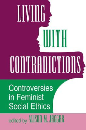 Living With Contradictions: Controversies In Feminist Social Ethics by Alison M Jaggar