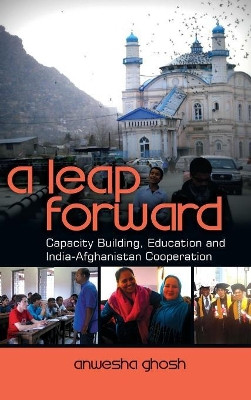 A Leap Forward: Capacity Building, Education and India-Afghanistan Cooperation by Anwesha Ghosh 9789381904893