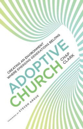 Adoptive Church: Creating an Environment Where Emerging Generations Belong by Chap Clark