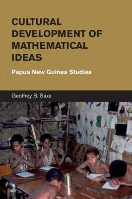 Cultural Development of Mathematical Ideas: Papua New Guinea Studies by Geoffrey B. Saxe 9781107685697