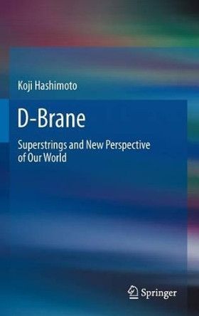 D-Brane: Superstrings and New Perspective of Our World by Koji Hashimoto 9783642235733