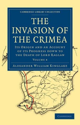 The Invasion of the Crimea: Its Origin and an Account of its Progress Down to the Death of Lord Raglan by Alexander William Kinglake 9781108023948